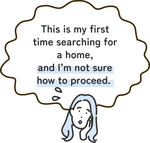 This is my first time searching for a home, and I’m not sure how to proceed.